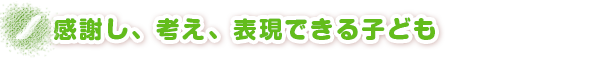 感謝し、考え、表現できる子ども